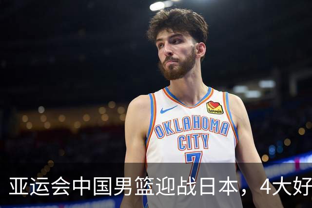 亚运会中国男篮迎战日本，4大好消息2个坏消息，男篮赢球机会来了